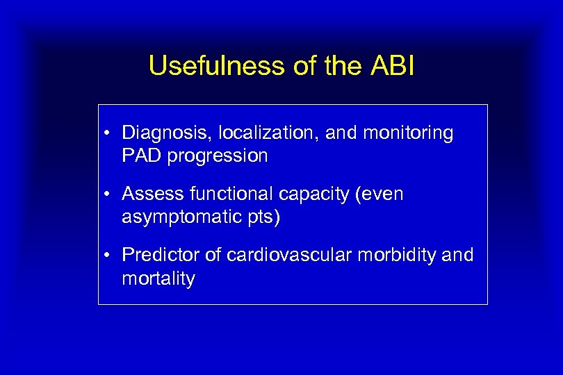 Usefulness of the ABI • Diagnosis, localization, and monitoring PAD progression • Assess functional