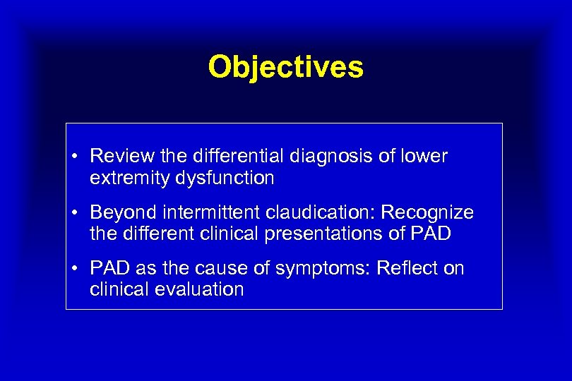 Objectives • Review the differential diagnosis of lower extremity dysfunction • Beyond intermittent claudication: