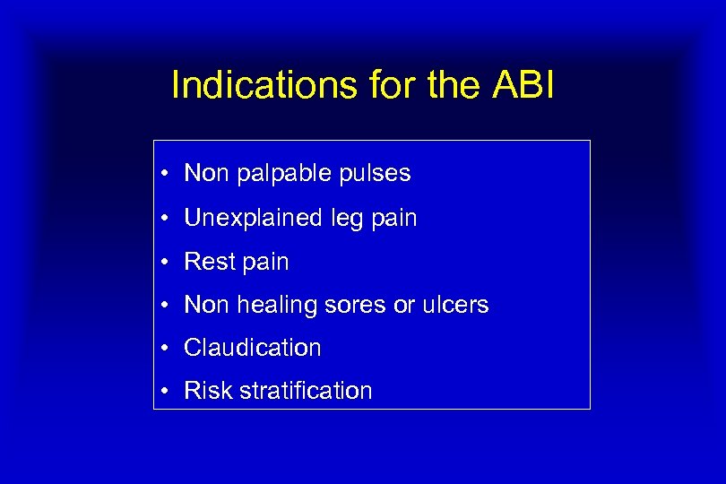 Indications for the ABI • Non palpable pulses • Unexplained leg pain • Rest