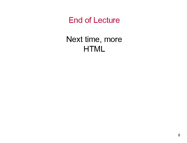 End of Lecture Next time, more HTML 8 