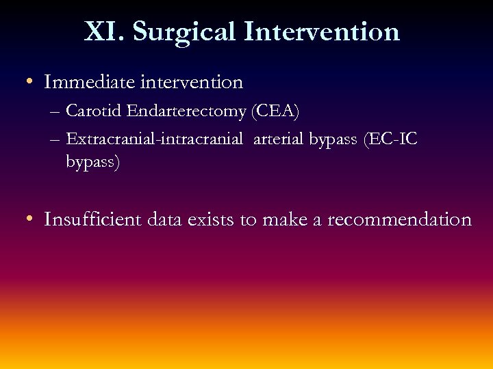 XI. Surgical Intervention • Immediate intervention – Carotid Endarterectomy (CEA) – Extracranial-intracranial arterial bypass