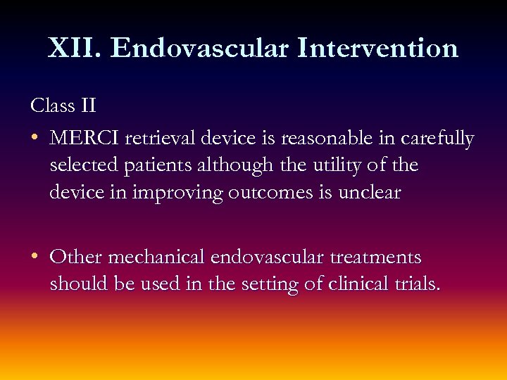 XII. Endovascular Intervention Class II • MERCI retrieval device is reasonable in carefully selected