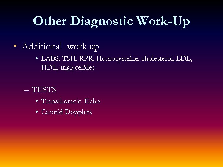 Other Diagnostic Work-Up • Additional work up • LABS: TSH, RPR, Homocysteine, cholesterol, LDL,