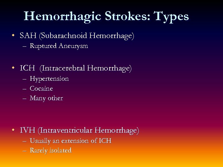 Hemorrhagic Strokes: Types • SAH (Subarachnoid Hemorrhage) – Ruptured Aneurysm • ICH (Intracerebral Hemorrhage)