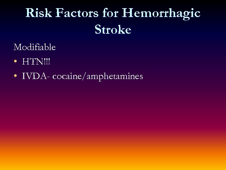 Risk Factors for Hemorrhagic Stroke Modifiable • HTN!!! • IVDA- cocaine/amphetamines 