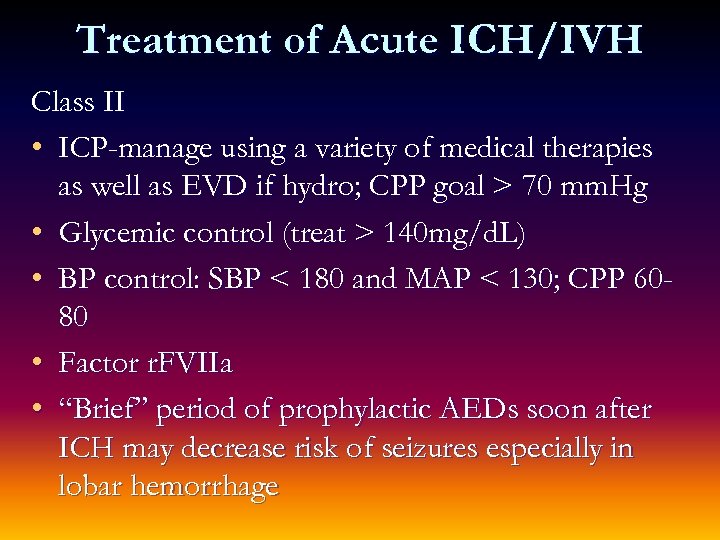 Treatment of Acute ICH/IVH Class II • ICP-manage using a variety of medical therapies