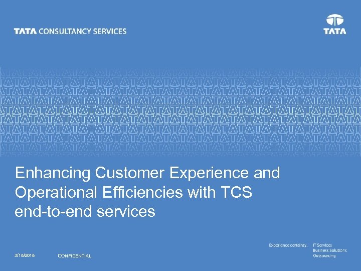 Enhancing Customer Experience and Operational Efficiencies with TCS end-to-end services 3/18/2018 CONFIDENTIAL 