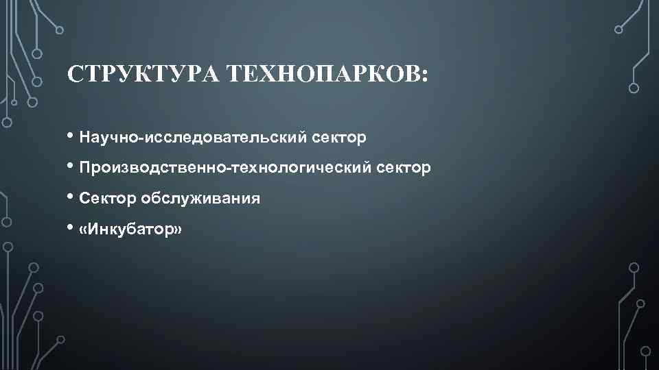 СТРУКТУРА ТЕХНОПАРКОВ: • Научно-исследовательский сектор • Производственно-технологический сектор • Сектор обслуживания • «Инкубатор» 