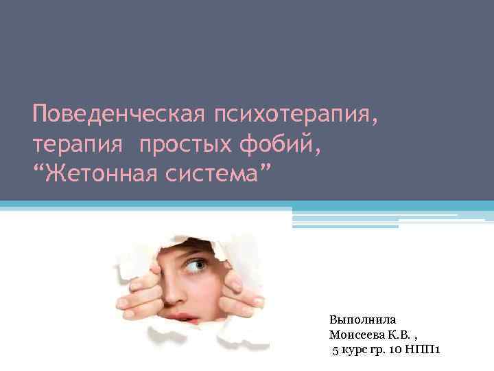 Поведенческая психотерапия, терапия простых фобий, “Жетонная система” Выполнила Моисеева К. В. , 5 курс
