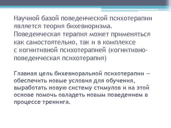Научной базой поведенческой психотерапии является теория бихевиоризма. Поведенческая терапия может применяться как самостоятельно, так