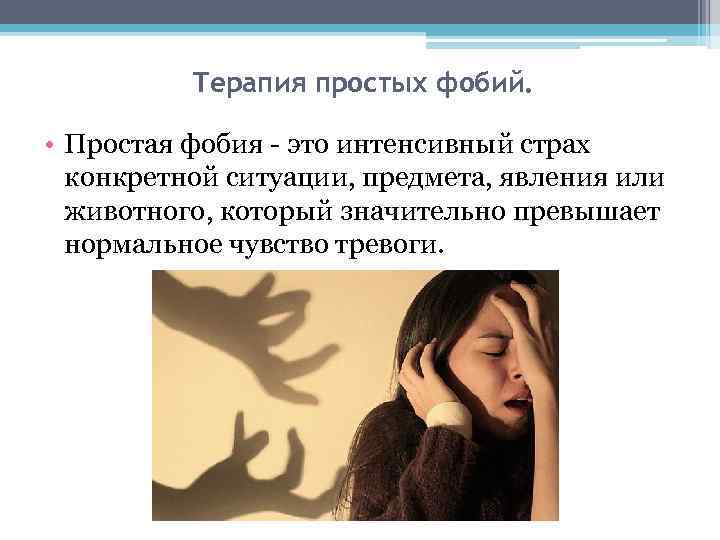 Терапия простых фобий. • Простая фобия - это интенсивный страх конкретной ситуации, предмета, явления