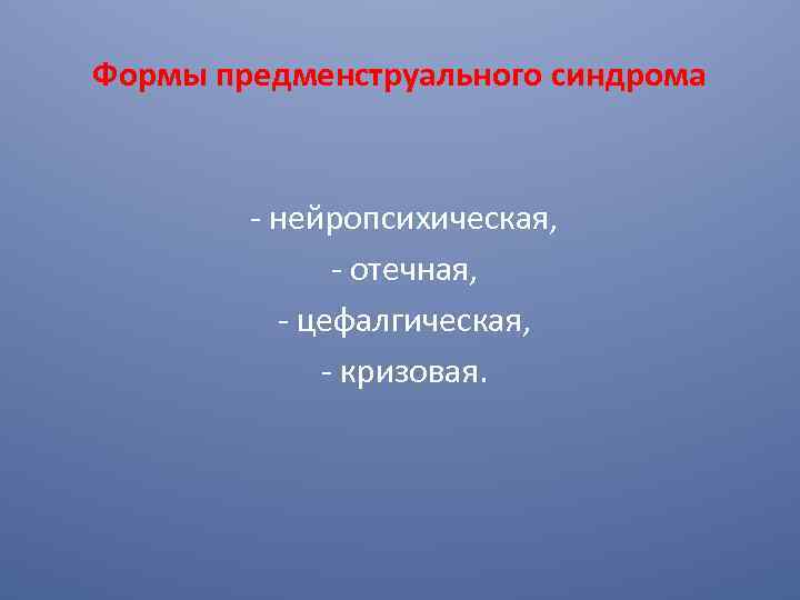 Формы предменструального синдрома - нейропсихическая, - отечная, - цефалгическая, - кризовая. 