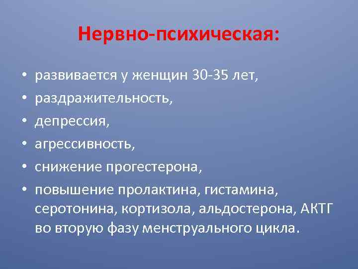Нервно-психическая: • • • развивается у женщин 30 -35 лет, раздражительность, депрессия, агрессивность, снижение