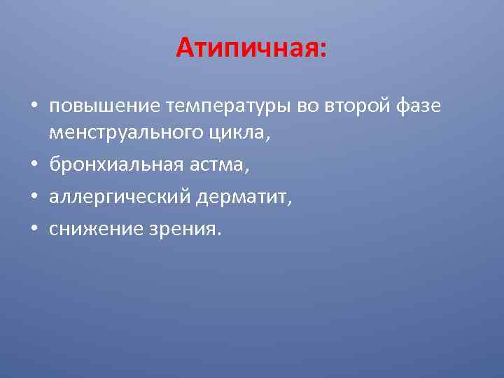 Атипичная: • повышение температуры во второй фазе менструального цикла, • бронхиальная астма, • аллергический