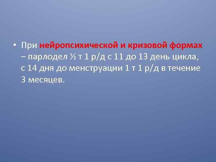  • При нейропсихической и кризовой формах – парлодел ½ т 1 р/д с