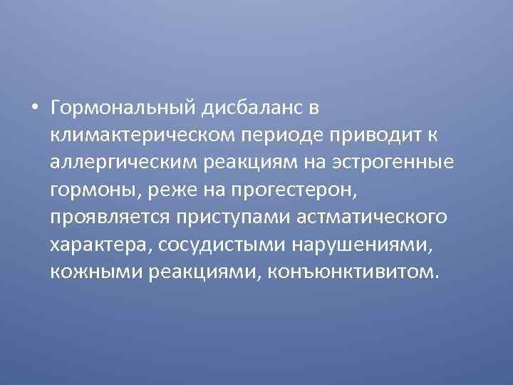  • Гормональный дисбаланс в климактерическом периоде приводит к аллергическим реакциям на эстрогенные гормоны,