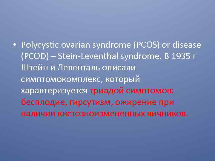  • Polycystic ovarian syndrome (PCOS) or disease (PCOD) – Stein-Leventhal syndrome. В 1935