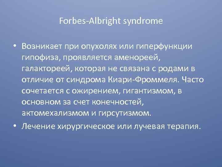 Forbes-Albright syndrome • Возникает при опухолях или гиперфункции гипофиза, проявляется аменореей, галактореей, которая не