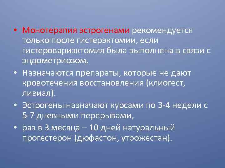  • Монотерапия эстрогенами рекомендуется только после гистерэктомии, если гистеровариэктомия была выполнена в связи