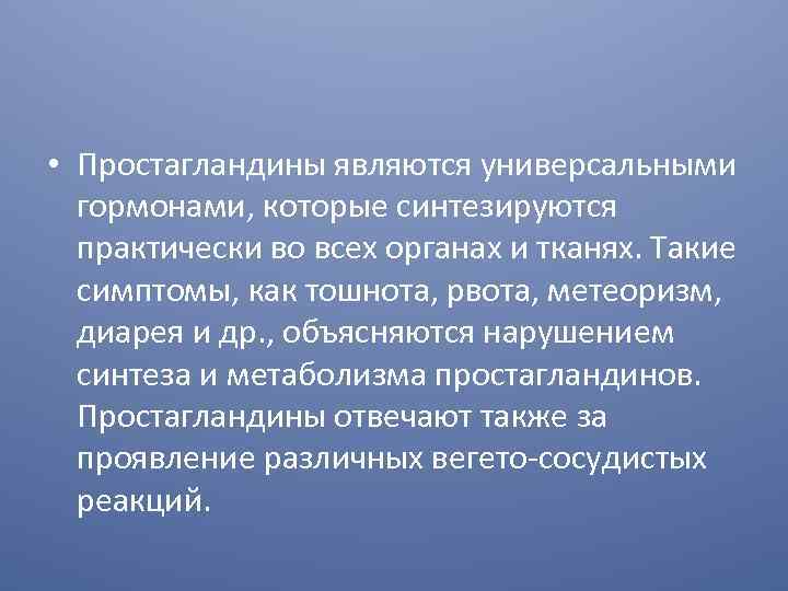  • Простагландины являются универсальными гормонами, которые синтезируются практически во всех органах и тканях.