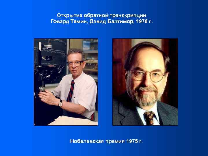 Открытие обратной транскрипции Говард Темин, Дэвид Балтимор, 1970 г. Нобелевская премия 1975 г. 