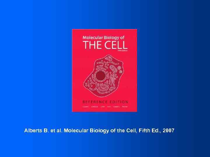 Alberts B. et al. Molecular Biology of the Cell, Fifth Ed. , 2007 