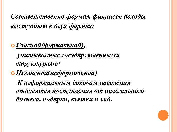 Соответственно формам финансов доходы выступают в двух формах: Гласной(формальной), учитываемые государственными структурами; Негласной(неформальной) К