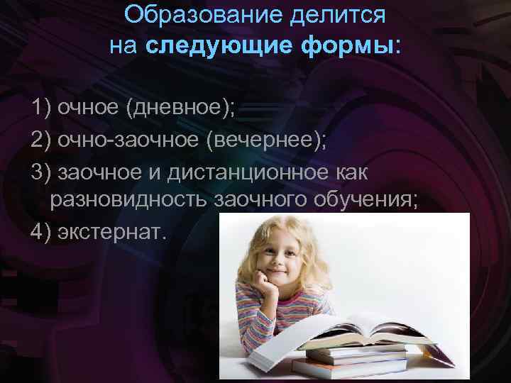 Образование делится на следующие формы: 1) очное (дневное); 2) очно-заочное (вечернее); 3) заочное и