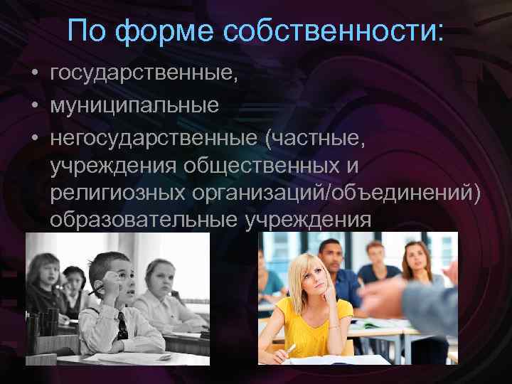 По форме собственности: • государственные, • муниципальные • негосударственные (частные, учреждения общественных и религиозных