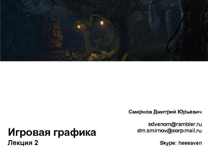 Смирнов Дмитрий Юрьевич Игровая графика Лекция 2 sdvenom@rambler. ru dm. smirnov@corp. mail. ru Skype: