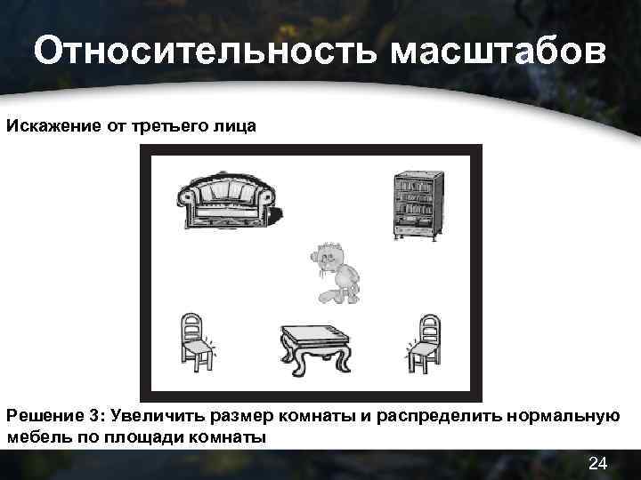 Относительность масштабов Искажение от третьего лица Решение 3: Увеличить размер комнаты и распределить нормальную