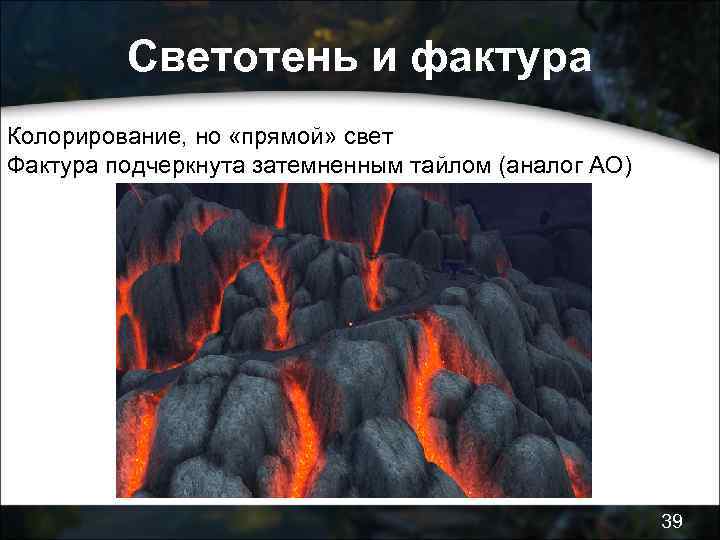 Светотень и фактура Колорирование, но «прямой» свет Фактура подчеркнута затемненным тайлом (аналог АО) 39