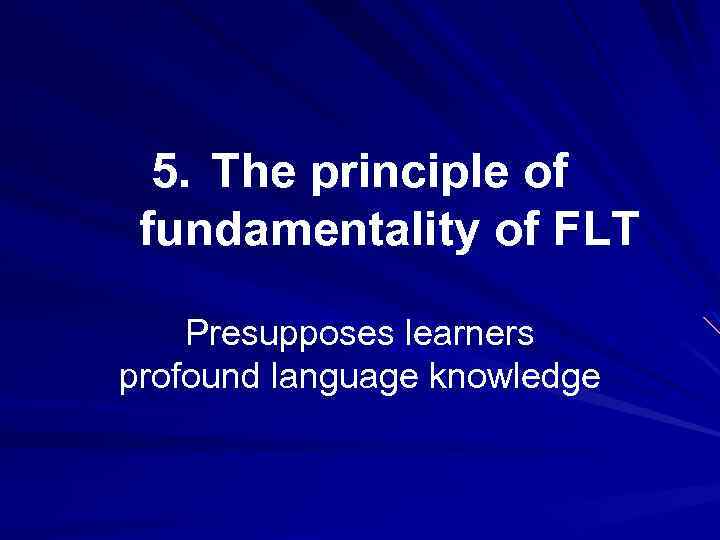 5. The principle of fundamentality of FLT Presupposes learners profound language knowledge 