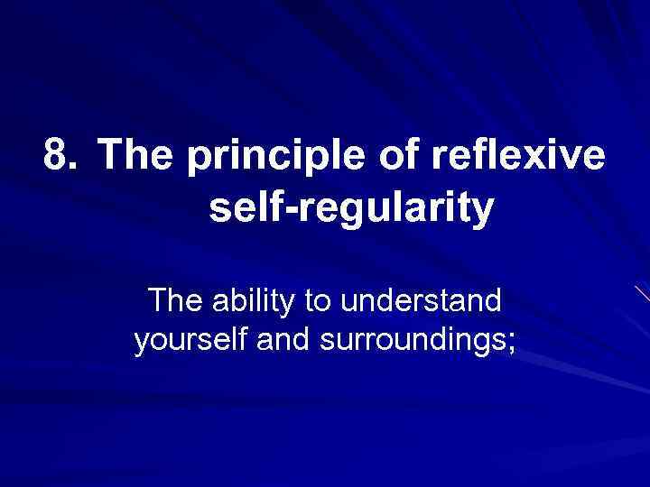 8. The principle of reflexive self-regularity The ability to understand yourself and surroundings; 