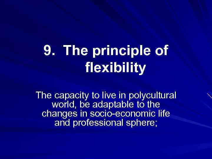 9. The principle of flexibility The capacity to live in polycultural world, be adaptable