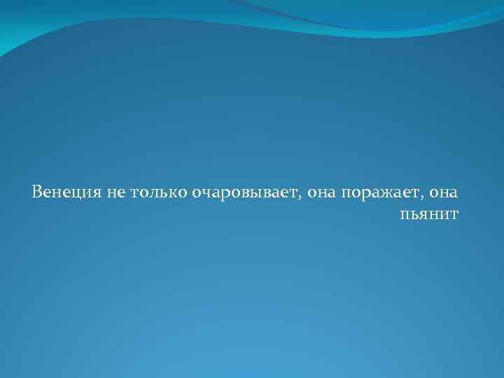 Венеция не только очаровывает, она поражает, она пьянит 