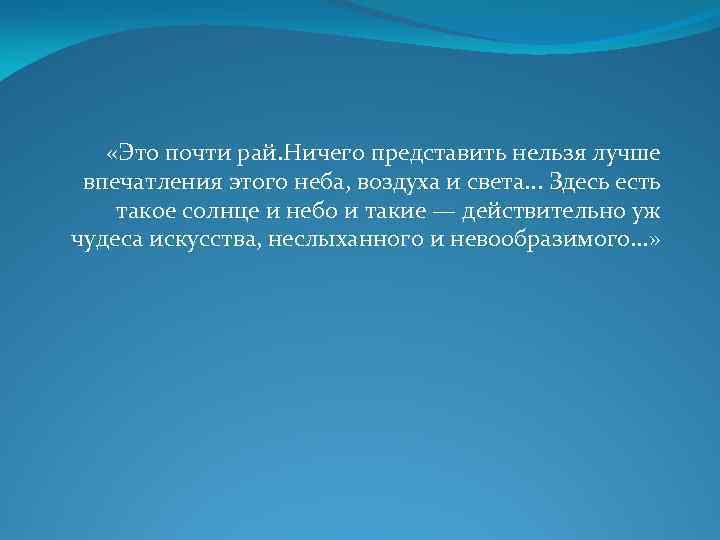  «Это почти рай. Ничего представить нельзя лучше впечатления этого неба, воздуха и света.