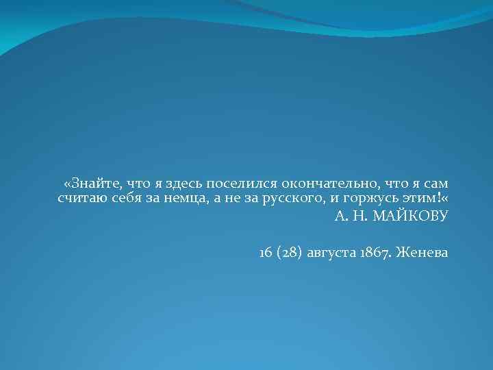  «Знайте, что я здесь поселился окончательно, что я сам считаю себя за немца,