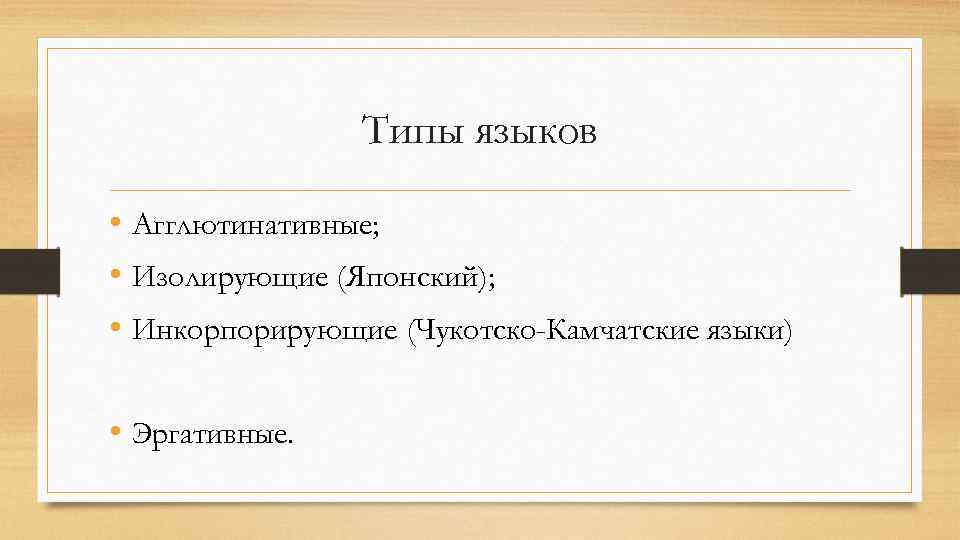 Типы языков • Агглютинативные; • Изолирующие (Японский); • Инкорпорирующие (Чукотско-Камчатские языки) • Эргативные. 