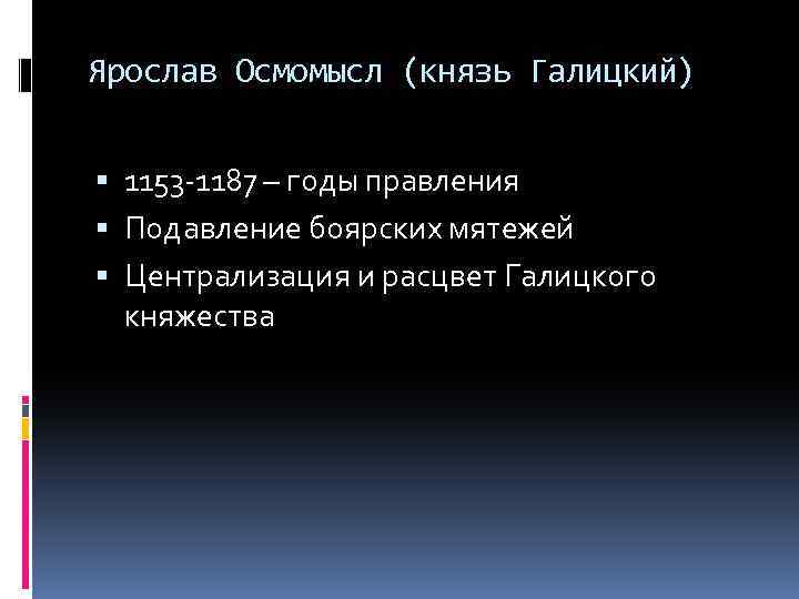 Ярослав Осмомысл (князь Галицкий) 1153 -1187 – годы правления Подавление боярских мятежей Централизация и