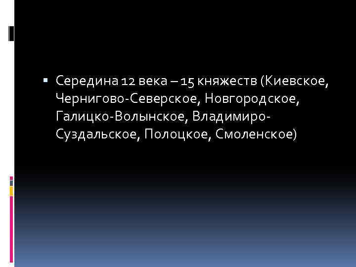  Середина 12 века – 15 княжеств (Киевское, Чернигово-Северское, Новгородское, Галицко-Волынское, Владимиро. Суздальское, Полоцкое,