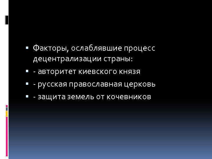  Факторы, ослаблявшие процесс децентрализации страны: - авторитет киевского князя - русская православная церковь