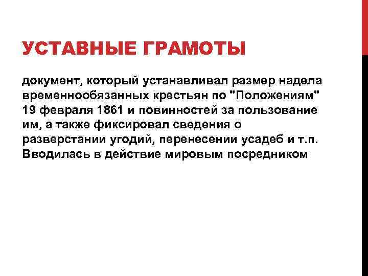 УСТАВНЫЕ ГРАМОТЫ документ, который устанавливал размер надела временнообязанных крестьян по "Положениям" 19 февраля 1861