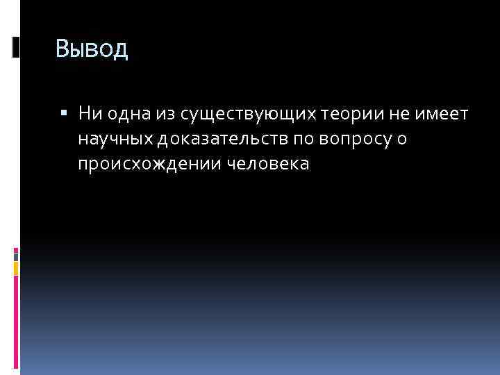 Вывод Ни одна из существующих теории не имеет научных доказательств по вопросу о происхождении
