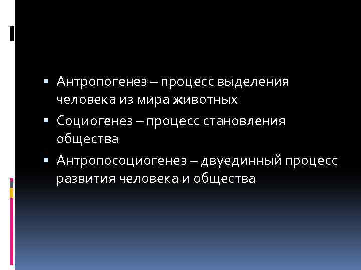  Антропогенез – процесс выделения человека из мира животных Социогенез – процесс становления общества
