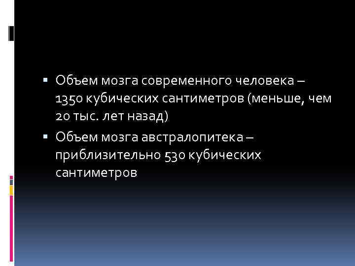  Объем мозга современного человека – 1350 кубических сантиметров (меньше, чем 20 тыс. лет