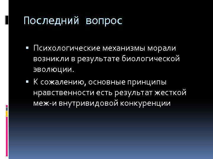Последний вопрос Психологические механизмы морали возникли в результате биологической эволюции. К сожалению, основные принципы