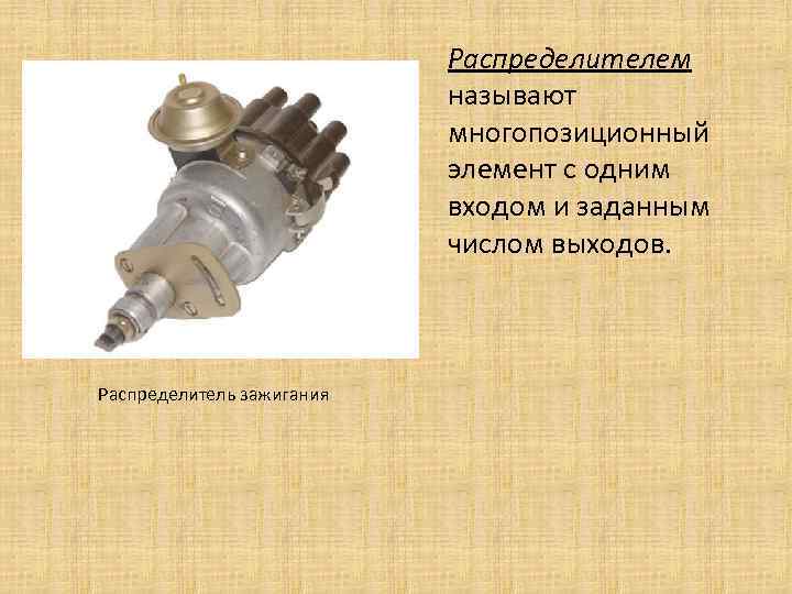 Распределителем называют многопозиционный элемент с одним входом и заданным числом выходов. Распределитель зажигания 