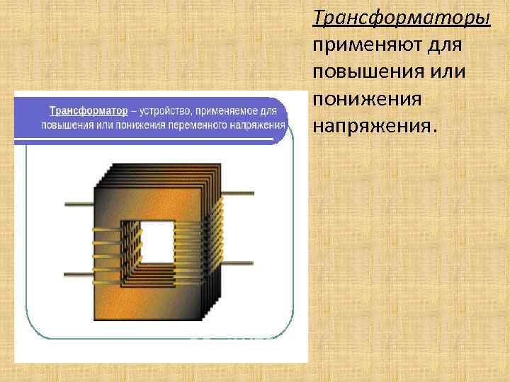 Трансформаторы применяют для повышения или понижения напряжения. 