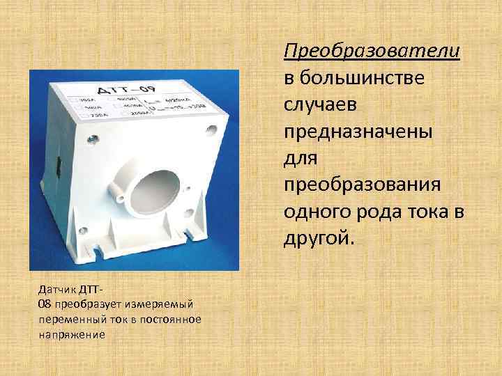 Преобразователи в большинстве случаев предназначены для преобразования одного рода тока в другой. Датчик ДТТ